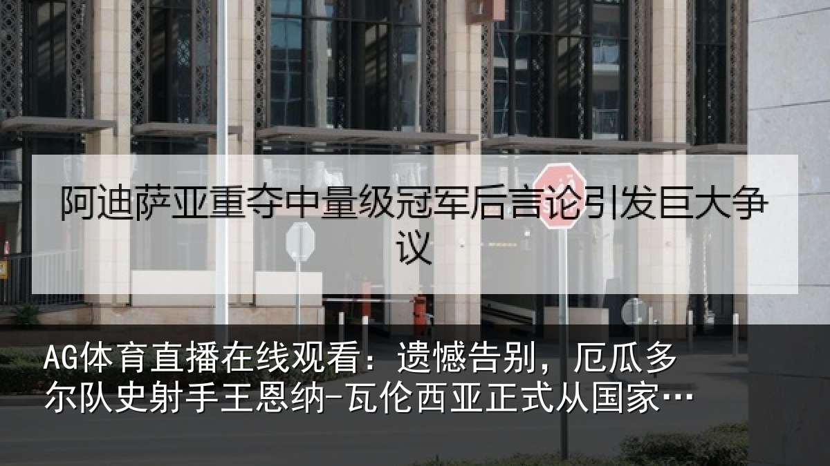 AG体育直播在线观看：遗憾告别，厄瓜多尔队史射手王恩纳-瓦伦西亚正式从国家队退役