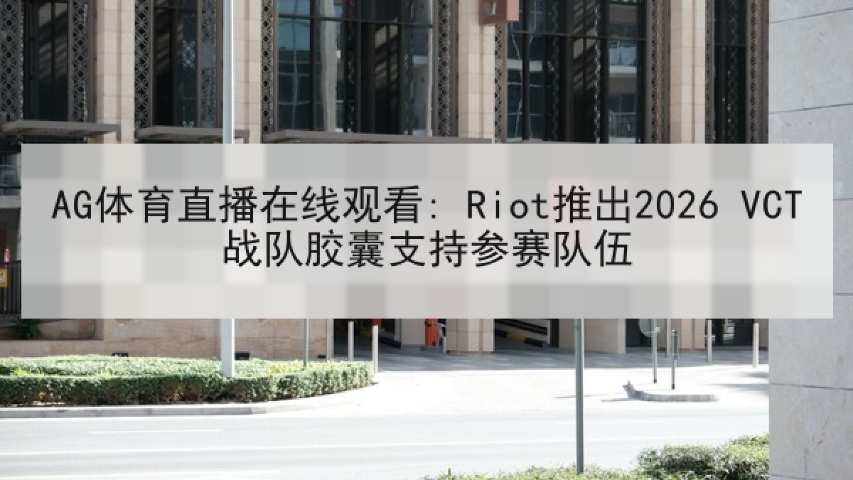 AG体育直播在线观看: Riot推出2026 VCT战队胶囊支持参赛队伍