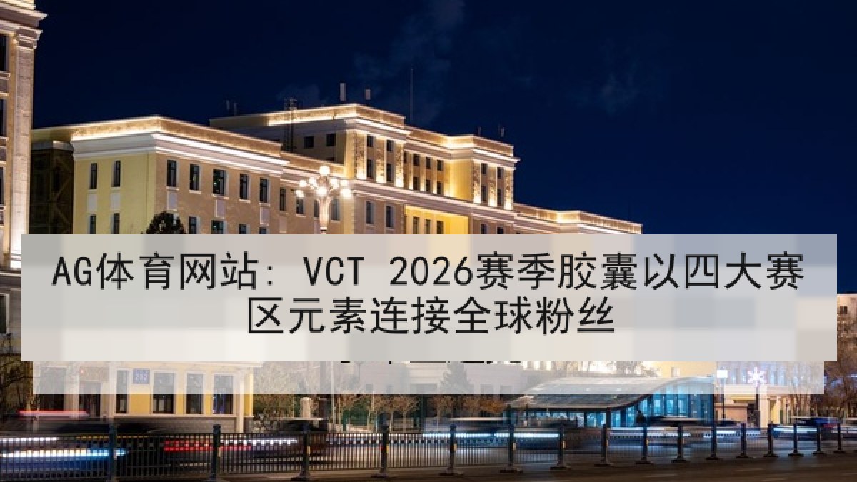 AG体育网站: VCT 2026赛季胶囊以四大赛区元素连接全球粉丝