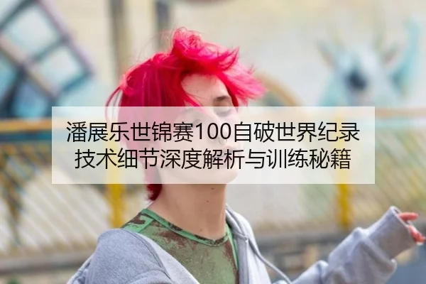 潘展乐世锦赛100自破世界纪录 技术细节深度解析与训练秘籍