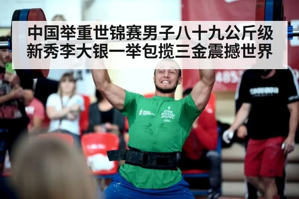 中国举重世锦赛男子八十九公斤级新秀李大银一举包揽三金震撼世界