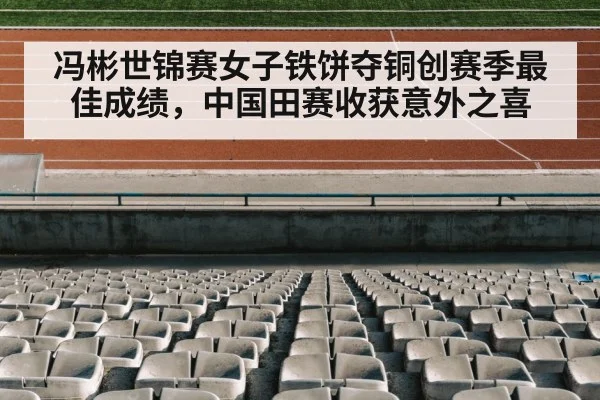 冯彬世锦赛女子铁饼夺铜创赛季最佳成绩，中国田赛收获意外之喜