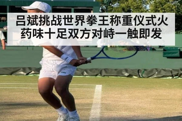 吕斌挑战世界拳王称重仪式火药味十足双方对峙一触即发