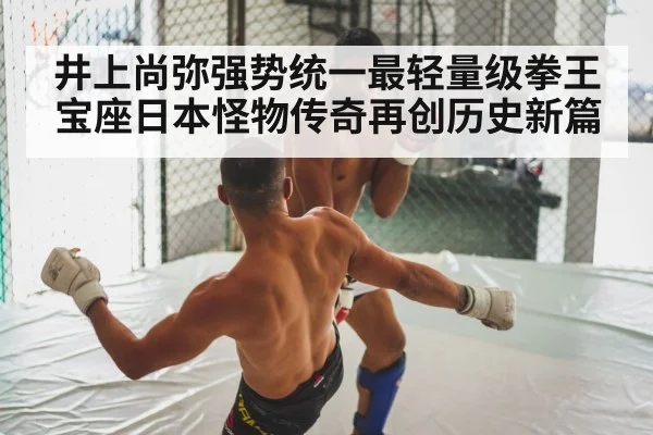 井上尚弥强势统一最轻量级拳王宝座日本怪物传奇再创历史新篇