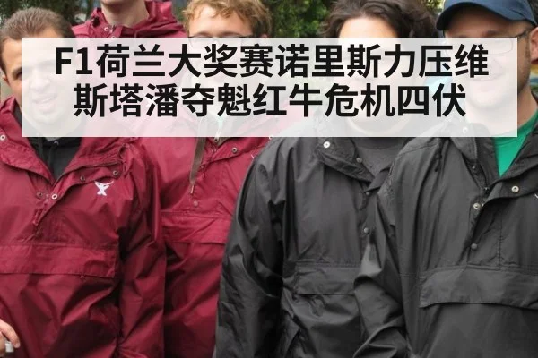 F1荷兰大奖赛诺里斯力压维斯塔潘夺魁红牛危机四伏