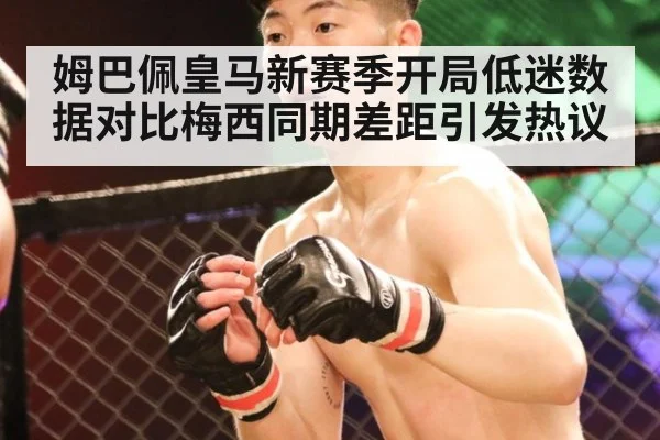 姆巴佩皇马新赛季开局低迷数据对比梅西同期差距引发热议